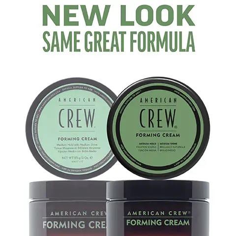 Image 1, New Look, same great formula. Image 2, forming cream, medium hold medium shine creates separation and defintion with light texture works well for all hair types. Image 3, 1 puck 3 looks. Image 4, CHOOSE THE PUCK FOR YOU AMERICAN CREW GROOMING CREAM HEAVY HOLD POMADE MOLDING CLAY FIBER MATTE CLAY POMADE FORMING CREAM Official Supplier to Men DEFINING PASTE CREAM POMADE GROOMING CREAM HEAVY HOLD POMADE MOLDING CLAY FIBER MATTE CLAY POMADE FORMING CREAM DEFINING PASTE CREAM POMADE WHIP HOLD HIGH HIGH HIGH HIGH MEDIUM/ HIGH MEDIUM MEDIUM MEDIUM LIGHT LIGH SHINE HIGH HIGH MEDIUM LOW MATTE HIGH MEDIUM LOW LOW NATURAL HAIR TYPE STRAIGHT, WAVY, STRAIGHT, WAVY, STRAIGHT, WAVY, STRAIGHT STRAIGHT, WAVY STRAIGHT, WAVY CURLY TEXTURED CURLS CURLY TO HIGHLY TEXTURED CURLS STRAIGHT, WAVY, CURLY STRAIGHT, WAVY STRAIGHT, WAVY, CURLY STRAIGHT, WAVY RECOMMENDED STYLE SMOOTH, SLEEK STYLE OR SOFT NATURAL CURLS SCULPTED POMPADOUR STYLES LIGHT TO MODERATELY TEXTURED FULL, TEXTURIZED STYLE TEXTURED HAIRSTYLES CONTROLLED TEXTURE OR SMOOTH STYLES DEFINED CURLS FLOPPY, LOOSE & LIVED IN, RELAXED,OR WAVY TEXTURE TEXTURED TEXTURED NATURAL STYLE MOVEMENT MOVEMENT HAIR LENGTH SHORT TO MEDIUM SHORT TO MEDIUM SHORT SHORT TO MEDIUM SHORT TO MEDIUM SHORT TO MEDIUM SHORT TO MEDIUM SHORT TO MEDIUM SHORT TO MEDIUM SHORT TO MEDIUM HAIR DENSITY MEDIUM TO HIGH MEDIUM MEDIUM LOW TO TO HIGH TO HIGH HIGH MEDIUM TO HIGH LOW TO HIGH MEDIUM TO HIGH LOW TO HIGH LOW TO HIGH LOW TO MEDIUM