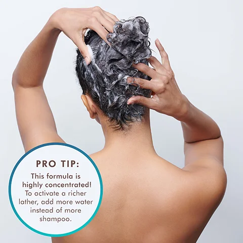 Pro Tip: This formula is highly concentrated. To activate a richer lather, add more water instead of more shampoo