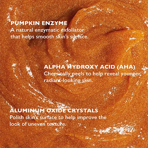 Image 1 - Close-up texture of an orange, grainy scrub or peel with text overlay PUMPKIN ENZYME A natural enzymatic exfoliator that helps smooth skins surface. ALPHA HYDROXY ACID (AHA) Chemically peels to help reveal younger, radiant-looking skin. ALUMINUM OXIDE CRYSTALS Polish skins surface to help improve the look of uneven texture. Image 2 - Woman with a mask on her face looking at the camera, with text HOW TO USE Apply a thin layer to clean skin. Gently massage in a circular motion with wet fingertips to polish with micro-polishing aluminum oxide powder. Leave on for 3-7 minutes depending on skin sensitivity and let the AHAs and enzymes work. Rinse thoroughly. *Use one or two times per week. *For external use only.