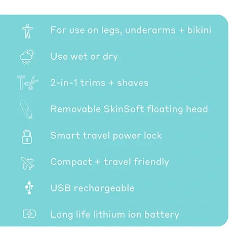For use on legs, underarms and bikini. Use wet or dry. 2-in-1 trims and shaves. Removable SkinSoft floating head. Smart travel power lock. Compact and travel friendly. USB rechargeable. Long life lithium ion battery.
