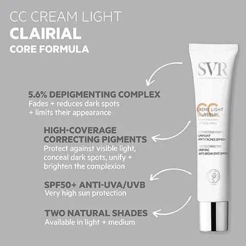 Image 1, CC CREAM LIGHT CLAIRIAL CORE FORMULA 5.6% DEPIGMENTING COMPLEX Fades + reduces dark spots + limits their appearance HIGH-COVERAGE CORRECTING PIGMENTS Protect against visible light, conceal dark spots, unify + brighten the complexion SPF50+ ANTI-UVA/UVB Very high sun protection TWO NATURAL SHADES Available in light + medium SVR CREME LIGHT RIAL CORRECTEUR TENT UNIFIANT ANTH-TACHES SPESO TINTED CORRECTOR UNIFYING ANTI-CROWN SPOT SPO Image 2, LABORATOIRE CLAIRIA CREME Depigmenting comples Correcteur teinté unifiant anti-tache HOW TO USE Apply evenly to face + neck in the morning Reapply frequently during sun exposure Tinted anti-brown spot nifying corrector Light SPY -Made in F Image 3, THE NO. 1 BROWN SPOT TREATMENT Prescribed by dermatologists" OPTIMAL TOLERANCE Dermatologically tested on 100% sensitive skin TEXTURE Melt-in fluid Non-greasy Matt finish SVR CREME LIGHT STRIAL CORRECTEUR TENTE UNFIANT ANTI-TACHES SPF50+ TINTED CORRECTOR UNFYING ANTHROWN SPOT SP TRIPLE ACTION BROWN SPOT TREATMENT Protects against UVA, UVB + visible light Unifies Instantly unifies complexion, conceals + corrects dark spots + uneven skin tone Prevents Stops new brown spots from forming CD ClarialX PONENT 2016 Image 4, SVR Pair with: CLAIRIAL AMPOULE Triple-action anti-pollution +brown spot concentrate CREME SPF50 CLAIRIAL SVR SHAUTE ANTHEACHES ÉCLAT BY HIGH PROT ANTOWN SPO DANCE SVR NIGHT PEEL LAIRIAL BLING DOUX CORRE SACHES INSTALLÉEs RECTING GENTLE STUBBORN DARK SPOT CLAIRIAL SPF50+ Two-in-one: brown spot treatment + very high sun protection CLAIRIAL NIGHT PEEL Pigmentation + dark spot overnight peel treatment