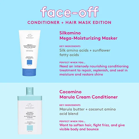 Image 1, face-off CONDITIONER + HAIR MASK EDITION Silkamino Mega-Moisturizing Masker KEY INGREDIENTS Silk amino acids + sunflower fatty acids PERFECT WHEN YOU... Need an intensely nourishing conditioning treatment to repair, replenish, and seal in moisture and restore shine Cocomino Marula Cream Conditioner KEY INGREDIENTS Marula butter + coconut amino acid blend PERFECT WHEN YOU... Want to soften hair, fight frizz, and give visible body and bounce