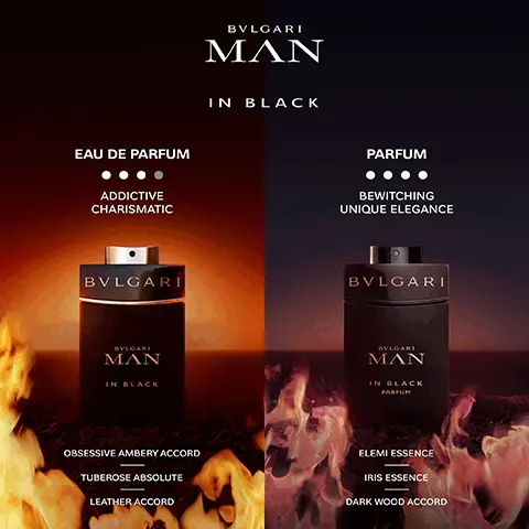 Image 1, EAU DE PARFUM ADDICTIVE CHARISMATIC BVLGARI BVLGARI MAN IN BLACK OBSESSIVE AMBERY ACCORD TUBEROSE ABSOLUTE LEATHER ACCORD BVLGARI MAN IN BLACK PARFUM BEWITCHING UNIQUE ELEGANCE BVLGARI BVLGARI MAN IN BLACK PARFUM ELEMI ESSENCE IRIS ESSENCE DARK WOOD ACCORD Image 2, Image of the fragrances in the range. Text- The power of the elements. BVLGARI man in black- sensual charismatic, ambery spicy. BVLGARI man wood essence- vital luminous, woody aromatic. BVLGARI man glacial essence- utterly fresh invigorating, woody fougere. BVLGARI man terrae essence- warm contemporary, woody vetiver. BVLGARI MAN rain essence, mineral awakening, fresh woody musk.