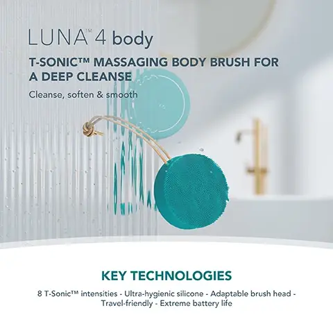 Image 1, luna 4 body. t-sonic massaging body brush for a deep cleanse, cleanse, soften and smooth. key technologies - 8 t-sonic intensitites, ultra hygienic silicone, adaptable brush head, travel friendly, extreme battery life. image 2, velvety soft silicone body brush, powered by t-sonic pulsations - to cleanse, soften and smooth skin. improves the appearance
of cellulite and prevents strawberry skin and ingrown hairs. image 3, clinical results. 93% of consumers reported skin looks and feels smoother. 80% of consumers reported skin looks and feels tighter. 74% of consumers reported cellulite looks improved in just one month. based on 3rd party clinical and consumer testing with 30 female subjects, aged 35-50 over 28 days. image 4, luna body 4 compared to other body cleansing brushes. luna 4 body, t-sonic pulsations = yes. adjusts to body contours = yes. number of intensities = 8. USB rechargeable = yes. ultra hygienic silicone
= yes. number of mins per use on a full charge = 300 mins. other body cleansing brushes. number of intensities = 3. USB rechargeable = yes. ultra hygienic silicone = yes. number of mins per use on a full charge = unspecified. image 5, before and after. remove 99% of impurities to prevent body breakouts. improve the appearance of cellulite. prevent strawberry skin and ingrown hairs.