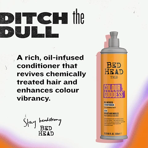 Image 2 - A promotional image for Bed Head Colour Goddess conditioner shows an orange bottle with a grey pump top on a white background, featuring text that reads DITCH the DULL, A rich, oil-infused conditioner that revives chemically treated hair and enhances colour vibrancy, and Stay headstrong BED HEAD. The bottles label includes BED HEAD TIGI, COLOUR GODDESS, OIL INFUSED CONDITIONER, FOR COLOURED HAIR, SOIN INFUSÉ AUX HUILES, POUR CHEVEUX COLORÉS, ACONDICIONADOR CON INFUSIÓN DE ACEITE PARA PELO TEÑIDO • BALSAMO RICCO DI OLI NUTRIENTI PER CAPELLI COLORATI • OIL INFUSED FARBPFLEGEGENDER CONDITIONER FÜR COLORIERTES HAAR, and 20.29 US FL. OZ. | 600ml e. Image 3 - An orange textured background displays a TIGI Bed Head Colour Goddess oil-infused conditioner bottle for coloured hair on the right, with prominent white text reading KEEPS COLOUR looking ELECTRIC, a paragraph stating Revives chemically treated hair and locks in moisture - best for brunettes, coppers and reds, and a partial black footer with S CONDITIONER • COLOUR GODDESS CONDITION visible. Image 4 - An advertisement for hair care features a large orange bottle of Bed Head Tigi Colour Goddess Oil Infused Conditioner for coloured hair, with text COLOUR CARE & MAINTENANCE at the top, and four surrounding points: Revives chemically treated hair, Boosts colour vibrancy + shine, Hydrates & helps retain moisture, and Helps repair + strengthen strands, with additional text on the bottle reading BED HEAD TIGI, COLOUR GODDESS, SOIN INFUSÉ AUX HUILES POUR CHEVEUX COLORÉS, ACONDICIONADOR CON INFUSIÓN DE ACEITE PARA PELO TEÑIDO, BALSAMO RICCO DI OLI NUTRIENTI PER CAPELLI COLORATI, OIL INFUSED FARB PFLEGENDER CONDITIONER FÜR. Image 5 - A visual comparison shows faded reddish-brown hair on the left labeled BEFORE and vibrant red hair on the right labeled AFTER, with text stating FROM FADED to FRESH and Revives tired tones and transforms dry, coloured hair into silky, vibrant strands. Image 6 - A creamy golden-yellow product swirl is shown on an orange textured background, with text that reads SMOOTH, RICH and INDULGENT, and Rich, velvety-soft formula that melts through the hair. With our signature toffee fragrance youll obsess over!