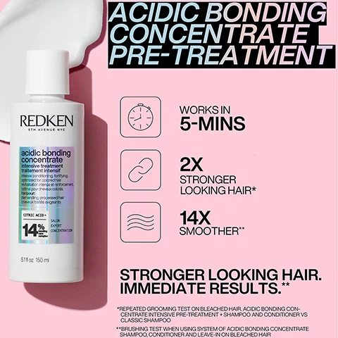 Image 1, acidic bonding conentrate pre-treatment. works in 5 mins, 2 times stronger looking hair, 14 times smoother. stronger looking hair immediate results. *when using system of acific bonding concentrate shampoo, conditioner and leave in on bleached hair vs non conditioning shampoo. **brushing test when using system of acidic bonding concentrate shampoo, conditioner and leave in on bleached hair. Image 2, acidic bonding concentrate shampoo. 11 times smoother, 56% less breakage, silky finish and glossy shine. stronger looking hair immediate results. *when using system of acific bonding concentrate shampoo, conditioner and leave in on bleached hair vs non conditioning shampoo. **brushing test when using system of acidic bonding concentrate shampoo, conditioner and leave in on bleached hair. Image 3, bond repair and ultra hydration, 3 times stronger, 14 times better detangling 72 hours of ultra hydration. *acidic bonding concentrate 5 min liquid mask standalone vs non conditioning shampoo. **based on consumer test results when using acidic bonding concentrate shampoo and 5 min liquid mask. Image 4, before and after. Image 5, your regiment medium to thick hair. Image 5, damage repair mask. Image 6, new dual benefit treatments layering an extra benefit to your bonding care.