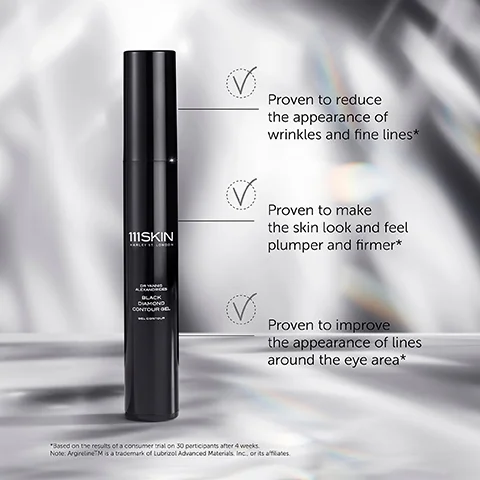111SKIN BLACK DIAMOND CONTOUR O Proven to reduce the appearance of wrinkles and fine lines* Proven to make the skin look and feel plumper and firmer* Proven to improve the appearance of lines around the eye area* *Based on the results of a consumer orial on 30 participants after 4 weeks. Note: ArgirelineTM is a trademark of Lubrizol Advanced Materials, Inc. or its affiliates.