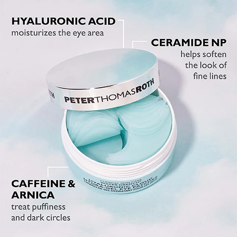 Image 1 - An open container of eye gel pads with a light blue color, featuring the brand name Peter Thomas Roth on the lid, surrounded by text highlighting key ingredients: Hyaluronic Acid, Ceramide NP, and Caffeine & Arnica, along with their benefits for skin care.
Image 2 - Image shows a comparison of an individuals eyes before and after treatment with noticeable differences in puffiness and hydration; visible text reads HYDRATE & DE-PUFF with WATER DRENCH®, BEFORE, IMMEDIATELY AFTER*, and *Untouched photos. Individual results may vary.
Image 3 - A blue bottle of Peter Thomas Roth Water Drench Hyaluronic Glow Serum stands in water, with text highlighting its ingredients and benefits, stating 3% Hydrafence helps provide 120 hours of enhanced hydration, 75% Hyaluronic Acid Complex drenches skin with plumping moisture, and 5% Ceramide Complex helps improve the look of fine lines and wrinkles.
Image 4 - Image showing a comparison of a womans face before and after a skincare treatment, with visible changes in skin radiance; text reads DRENCH SKIN for GLOWING RESULTS! in the top section, and BEFORE and IMMEDIATELY AFTER* below each image, along with *Untouched photos. Individual results may vary.
Image 5 - An open jar of Peter Thomas Roth Water Drench Hyaluronic Cloud Cream is shown against a light blue background, with text stating 30% HYALURONIC ACID COMPLEX potent hydrator draws in water and PENTAVITIN® helps provide hydration for up to 72 hours.