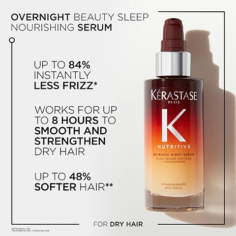 Image 1 - A Kérastase Nutritive 8H Magic Night Serum bottle, with a gradient from dark red to light amber, is presented with product information reading Overnight Beauty Sleep Nourishing Serum, Up to 84% Instantly Less Frizz*, Works for Up to 8 Hours to Smooth and Strengthen Dry Hair, Up to 48% Softer Hair**, For Dry Hair, Kérastase Paris K Nutritive 8H Magic Night Serum Plant-Based Proteins + Niacinamide Recherche Avancée 90 ML 3.04 FL.OZ, and the small text *INSTRUMENTAL TEST **INSTRUMENTAL TEST VS SENSITISED HAIR. Image 2 - A split-screen image shows a womans brown curly hair, with the left side featuring dry, frizzy hair in an inset labeled BEFORE, and the right side displaying smooth, healthy-looking hair in an inset labeled AFTER, with small text at the bottom stating Illustration of the anticipated results obtained after applying the products Bain Satin, Nutritive Masquintense, Nectar Thermique, Nutri-supplement Split Ends Serum. Results may vary from one individual to another. Image 3 - A single dollop of light beige cream product is centered on a white background, with the text LIGHT BEIGE CREAM NUTRITIVE 8HRS MAGIC NIGHT SERUM. Image 4 - Three test tubes contain different liquids: a white substance in the left, a thick orange liquid in the center angled tube, and clear liquid with red droplets in the right tube, with labels V VITAMINS BLEND, PLANT-BASED PROTEINS, and NI ACINAMIDE. Image 5 - A large 90ml bottle and a smaller 30ml bottle of Kérastase Nutritive 8H Magic Night Serum are displayed side by side, with the visible text ALL OUR FORMATS, NORMAL SIZE 90ML, TRAVEL SIZE 30ML, and on both bottles KÉRASTASE PARIS K NUTRITIVE 8H MAGIC NIGHT SERUM PLANT-BASED PROTEINS + NIACINAMIDE RECHERCHE AVANCÉE, followed by their respective volumes 90 ML 3.04 FL.OZ. and 30 ML 1.01 FL.OZ. Image 6 - Two Kérastase 8H Magic Night Serum bottles, one large and one small, are placed on a window ledge against a sunset or sunrise sky, with a Travel Friendly icon in the upper left corner, and the visible text reads KÉRASTASE PARIS K NUTRITIVE 8H MAGIC NIGHT SERUM PLANT-BASED PROTEINS + NIACINAMIDE RECHERCHE AVANCÉE 90 ML 3.04 FL. OZ., KÉRASTASE PARIS K NUTRITIVE 8H MAGIC NIGHT SERUM PLANT-BASED PROTEINS + NIACINAMIDE RECHERCHE AVANCÉE 30 ML 1.01 FL. OZ., and TRAVEL FRIENDLY. Image 7 - A smiling man with curly dark hair and a beard wears a suit and looks at the camera, alongside text that reads NUTRITIVE 8H MAGIC NIGHT SERUM THE PROFESSIONAL INSIDE HOVIG ETOYAN Global Professional Ambassador I grew up with Nutritive and the 8h magic night serum is a product that I love to recommend to my clients seeking a night treatment to boost nourishment, and reduce frizz, leaving the hair softer. Image 8 - A man in a white lab coat with short dark hair and a beard looks forward, featured alongside text that reads NUTRITIVE 8H MAGIC NIGHT SERUM THE SCIENCE INSIDE EDINE AHBICH Kérastase Scientific Director Its formula is fueled with 2 nourishing actives that provides the right dose of care at night. The 1st one instantly treats hair and provides it with immediate care, with a light & non-greasy finish. The 2nd one softens and makes the hair more supple while wrapping the fiber with a protective film to provide durable nourishment. Image 9 - A woman with long, dark hair and closed eyes stands beside an array of Kérastase Nutritive hair products, with text promoting the NUTRITIVE RANGE, a HEALTHY RITUAL FOR DRY HAIR, UP TO 99% STRONGER HAIR*, UP TO 116X MORE SHINE**, and UP TO 2X FEWER VISIBLE SPLIT ENDS***.