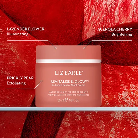Image shows a pink jar of Liz Earle night cream with labels pointing to ingredients and their benefits: Lavender Flower Illuminating, Prickly Pear Exfoliating, Acerola Cherry Brightening, and the text on the jar reads Liz Earle Revitalise & Glow Radiance Reveal Night Cream Naturally Active Ingredients Prickly pear acerola cherry and nightessence 50 ml e 1.6 Fl. Oz.